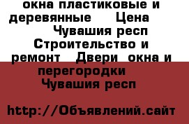 окна пластиковые и деревянные   › Цена ­ 2 000 - Чувашия респ. Строительство и ремонт » Двери, окна и перегородки   . Чувашия респ.